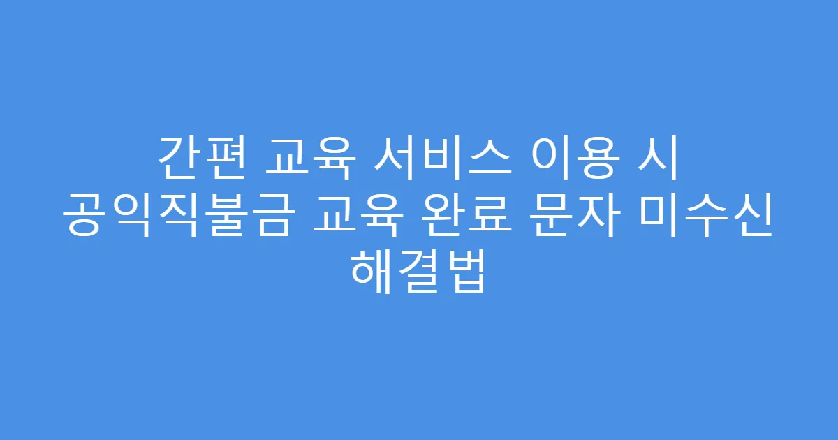 간편 교육 서비스 이용 시 공익직불금 교육 완료 문자 미수신 해결법