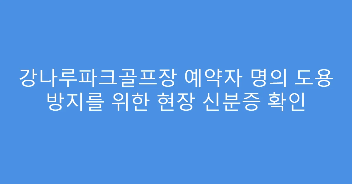 강나루파크골프장 예약자 명의 도용 방지를 위한 현장 신분증 확인