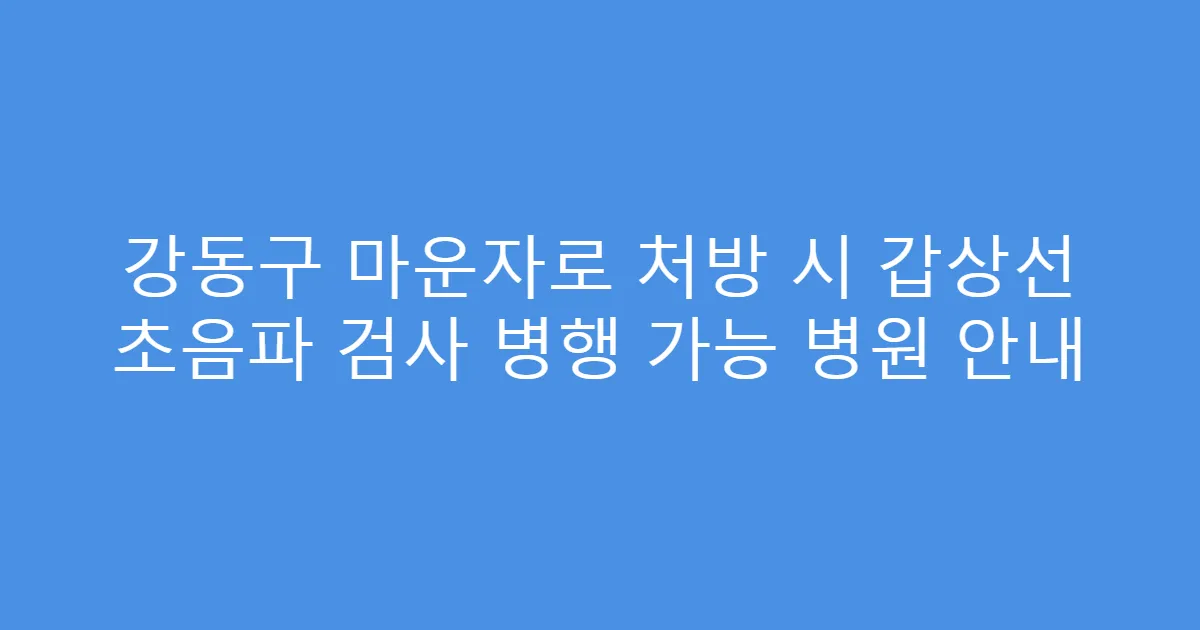 강동구 마운자로 처방 시 갑상선 초음파 검사 병행 가능 병원 안내