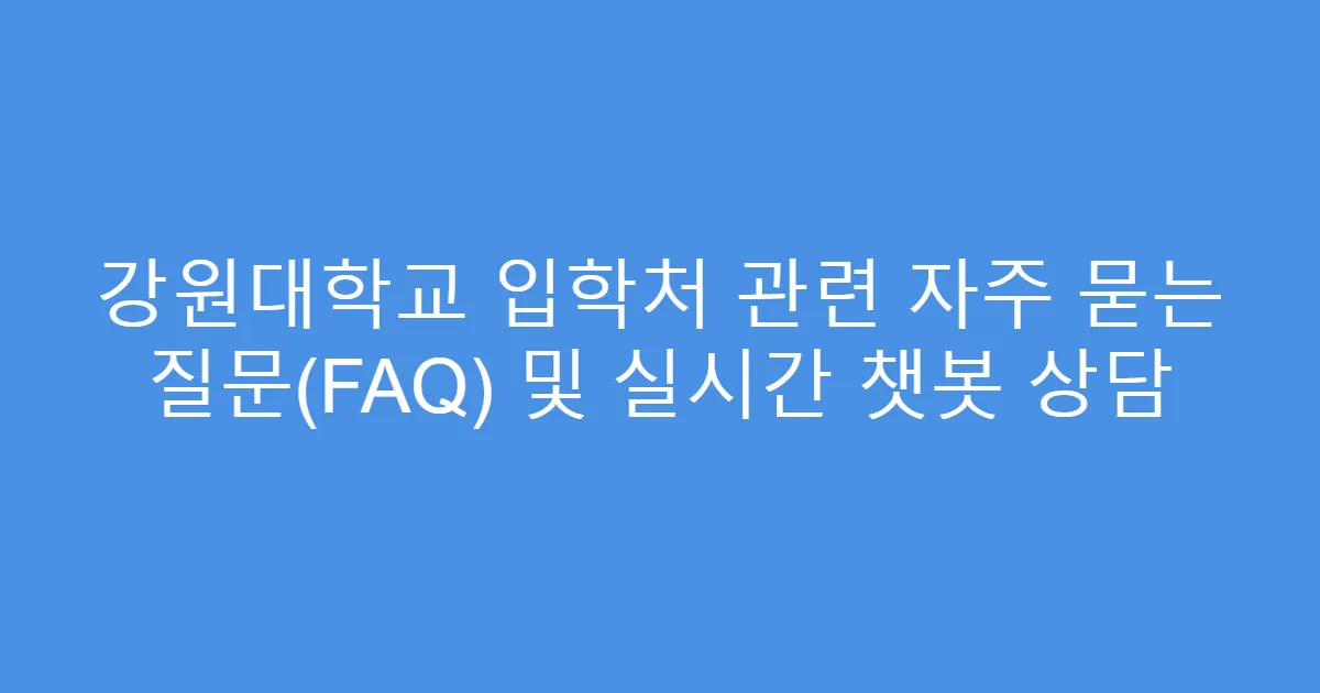 강원대학교 입학처 관련 자주 묻는 질문(FAQ) 및 실시간 챗봇 상담
