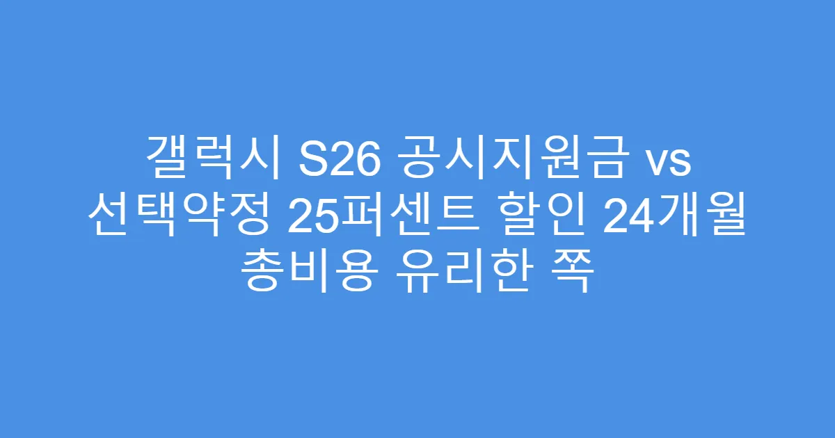 갤럭시 S26 공시지원금 vs 선택약정 25퍼센트 할인 24개월 총비용 유리한 쪽