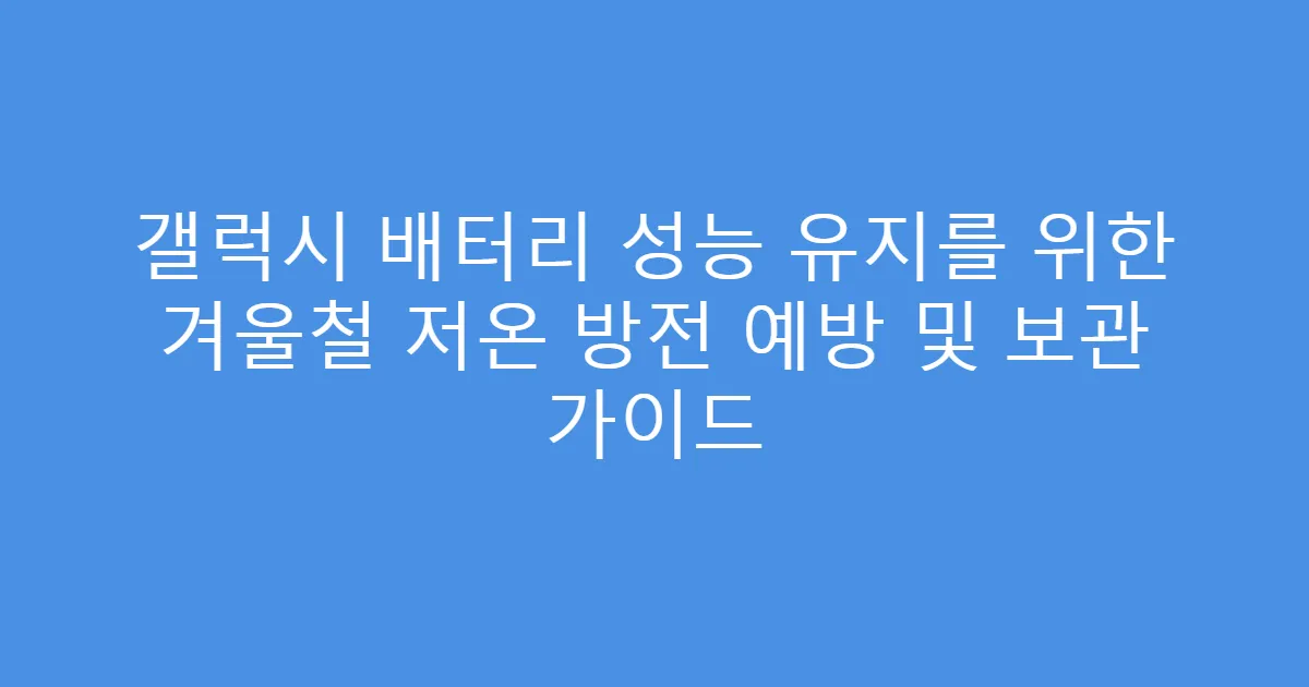 갤럭시 배터리 성능 유지를 위한 겨울철 저온 방전 예방 및 보관 가이드