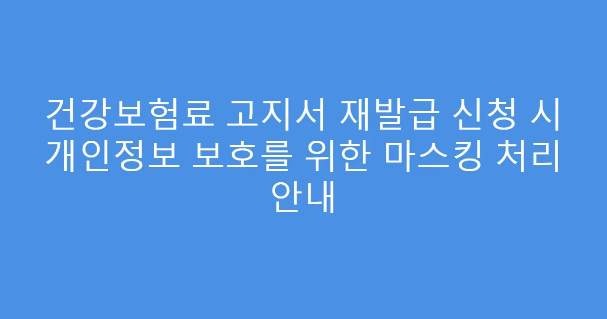 건강보험료 고지서 재발급 신청 시 개인정보 보호를 위한 마스킹 처리 안내