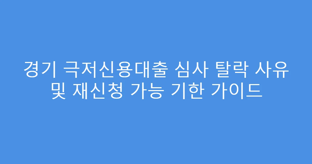 경기 극저신용대출 심사 탈락 사유 및 재신청 가능 기한 가이드
