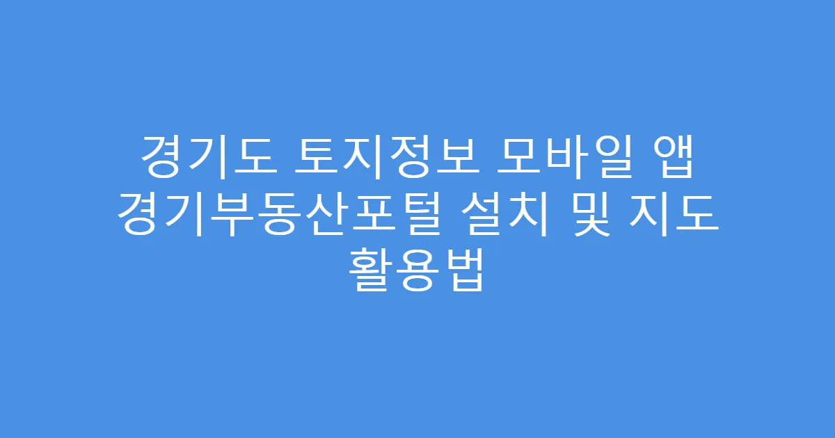 경기도 토지정보 모바일 앱 경기부동산포털 설치 및 지도 활용법