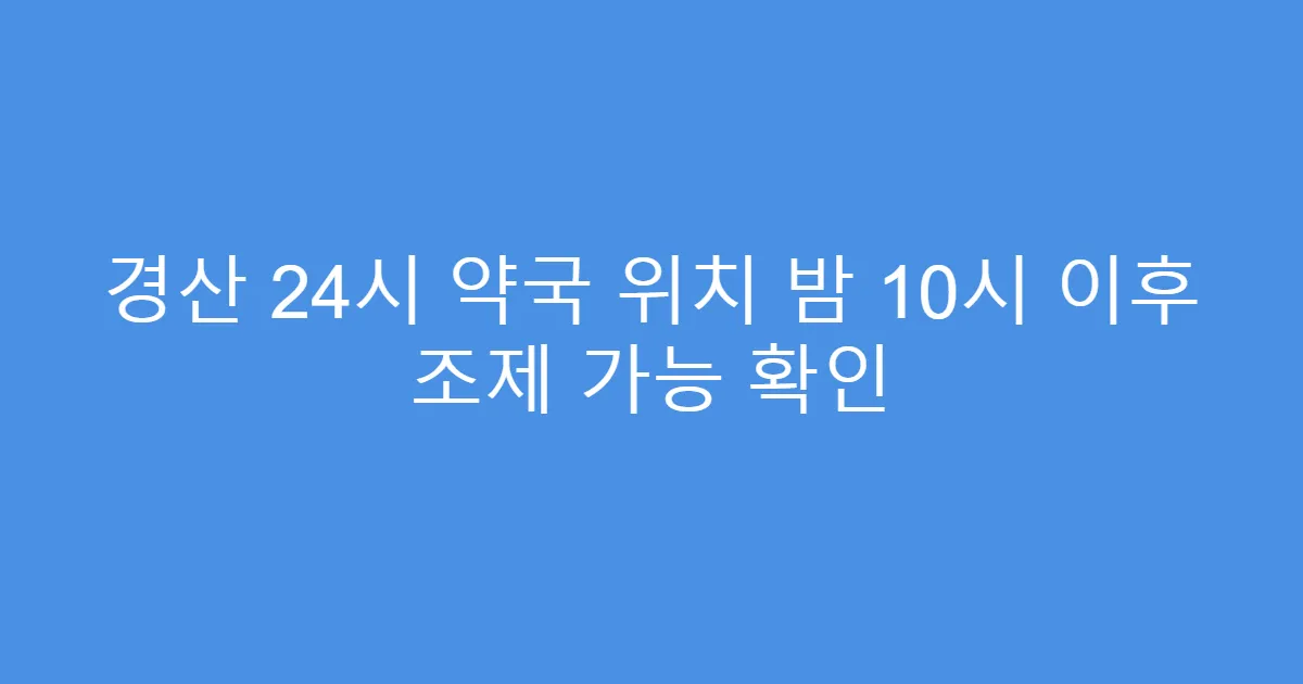 경산 24시 약국 위치 밤 10시 이후 조제 가능 확인