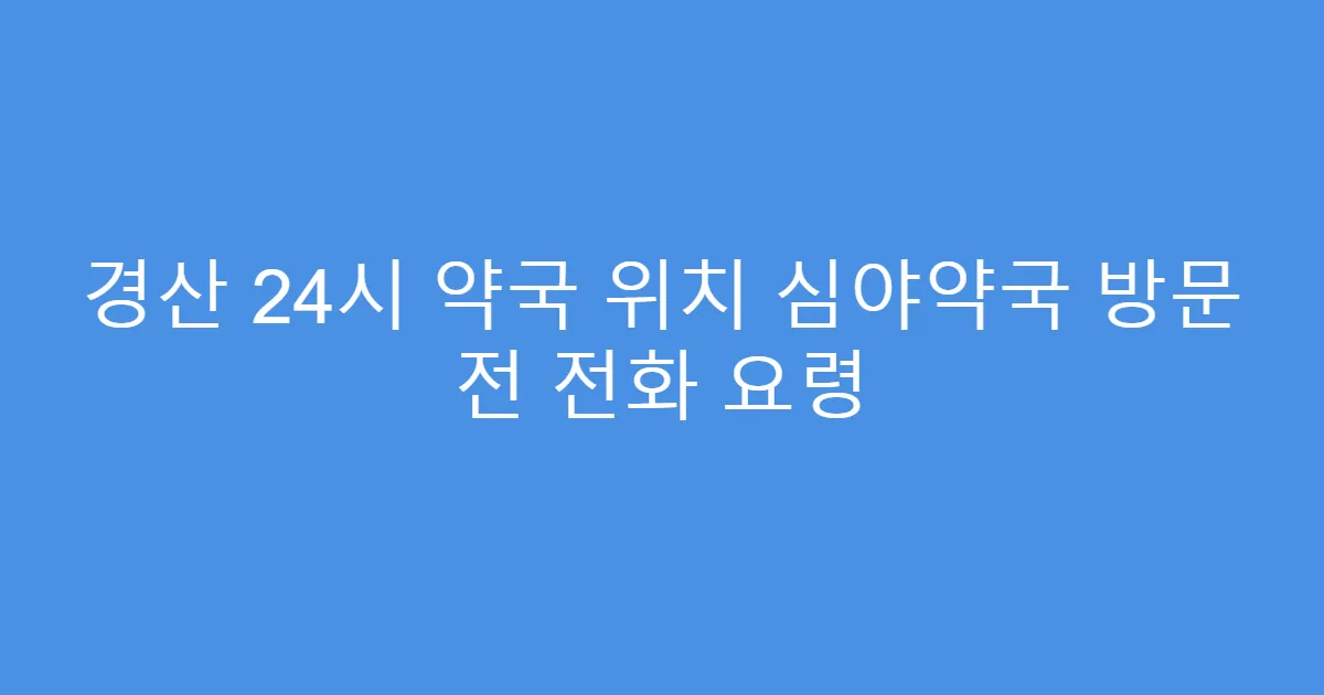 경산 24시 약국 위치 심야약국 방문 전 전화 요령