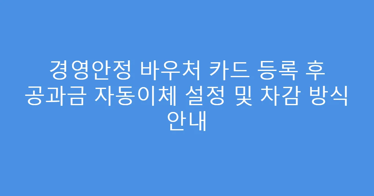 경영안정 바우처 카드 등록 후 공과금 자동이체 설정 및 차감 방식 안내