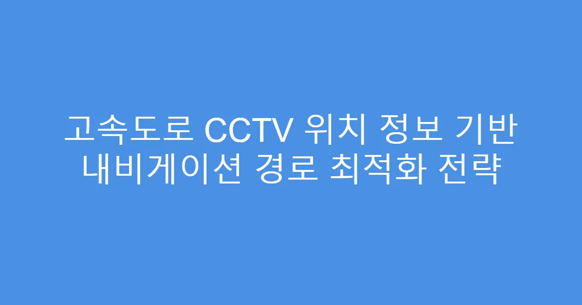 고속도로 CCTV 위치 정보 기반 내비게이션 경로 최적화 전략