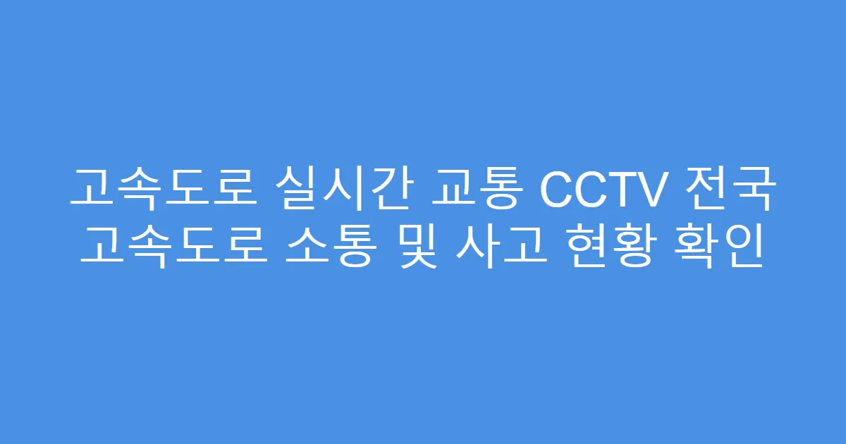고속도로 실시간 교통 CCTV 전국 고속도로 소통 및 사고 현황 확인