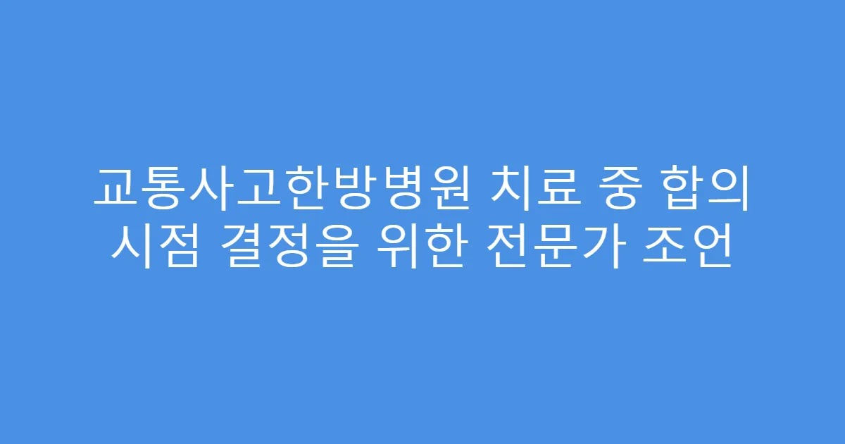 교통사고한방병원 치료 중 합의 시점 결정을 위한 전문가 조언