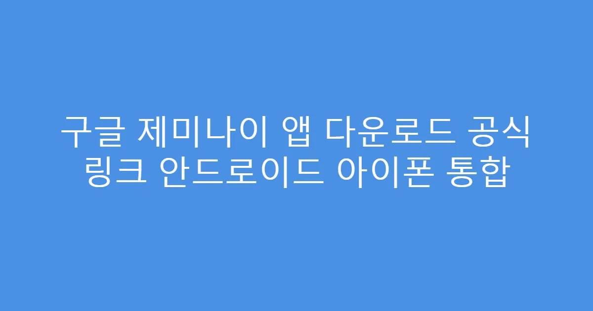 구글 제미나이 앱 다운로드 공식 링크 안드로이드 아이폰 통합