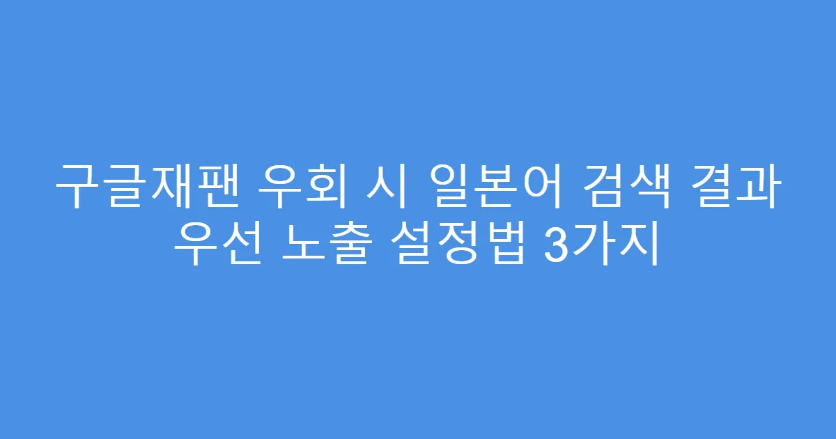구글재팬 우회 시 일본어 검색 결과 우선 노출 설정법 3가지