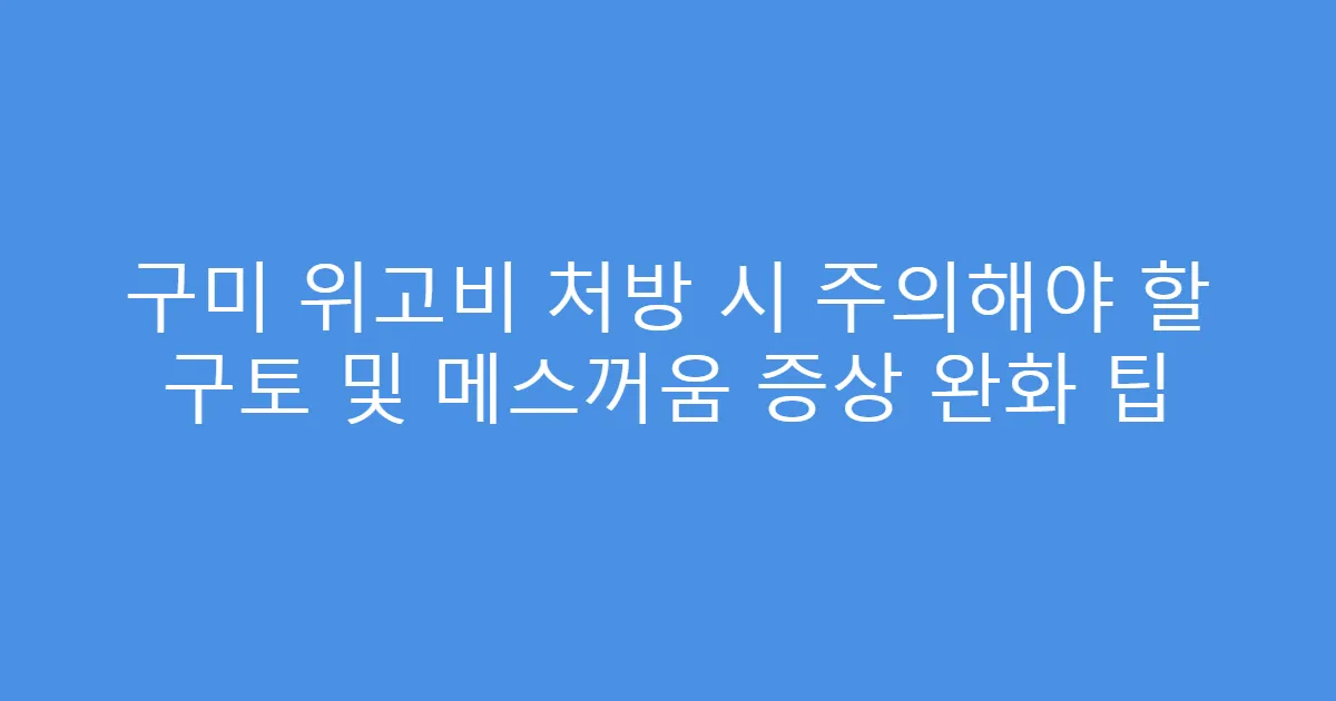 구미 위고비 처방 시 주의해야 할 구토 및 메스꺼움 증상 완화 팁