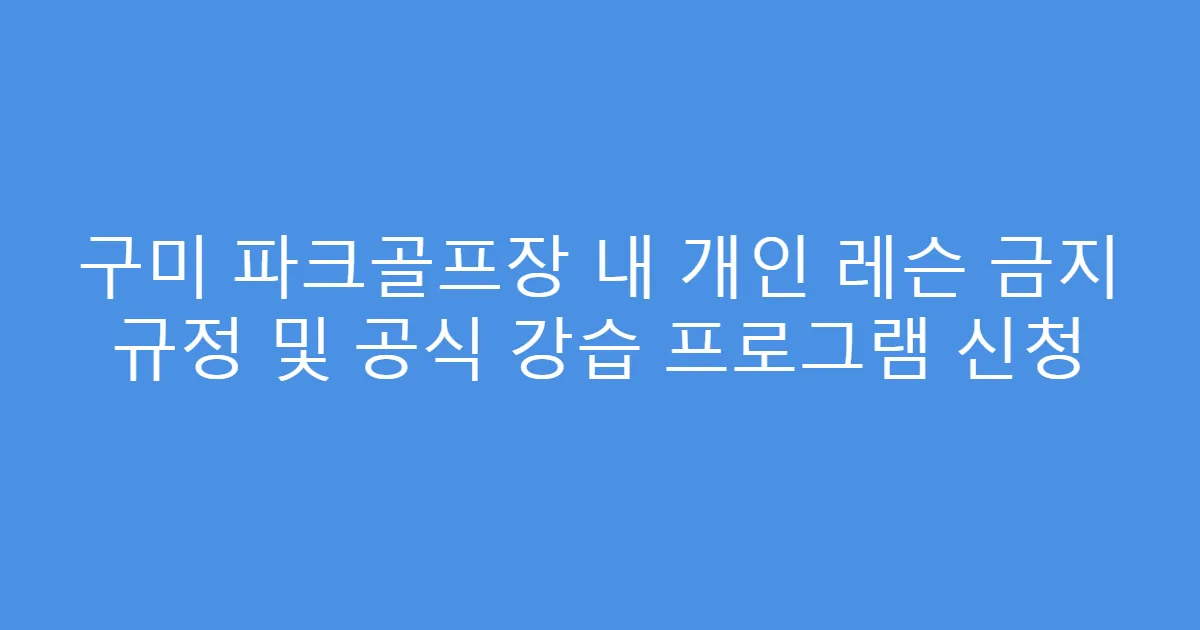 구미 파크골프장 내 개인 레슨 금지 규정 및 공식 강습 프로그램 신청