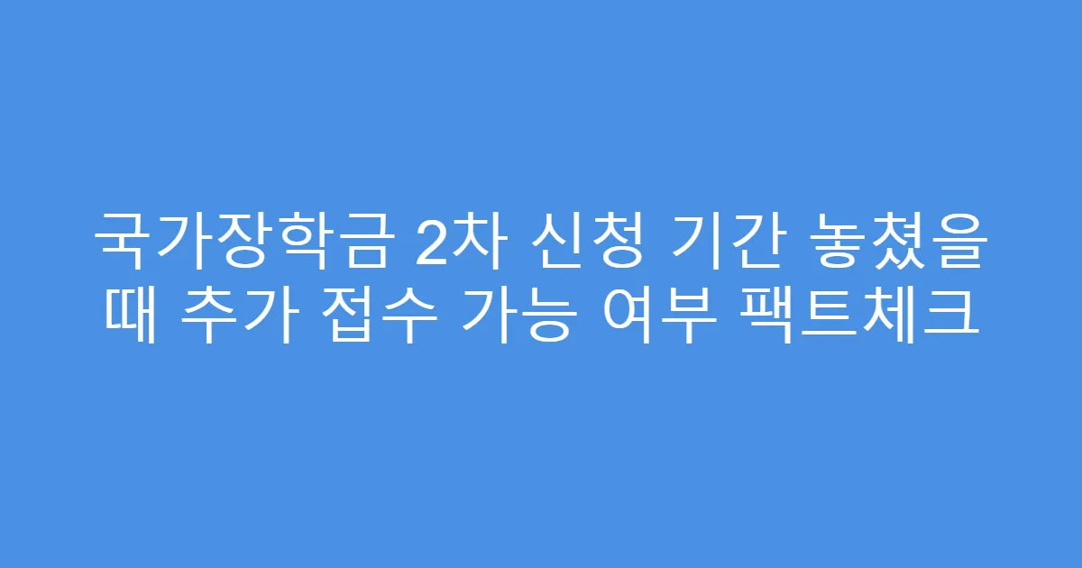 국가장학금 2차 신청 기간 놓쳤을 때 추가 접수 가능 여부 팩트체크