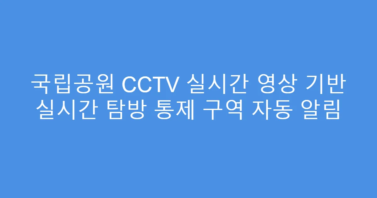 국립공원 CCTV 실시간 영상 기반 실시간 탐방 통제 구역 자동 알림