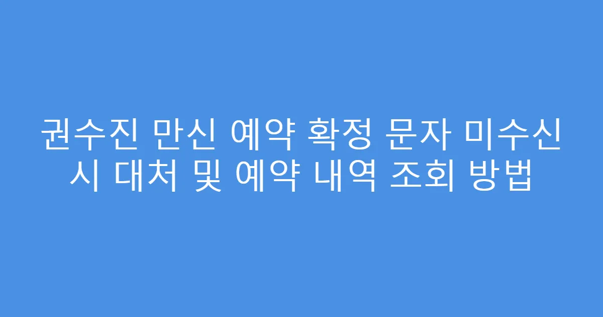 권수진 만신 예약 확정 문자 미수신 시 대처 및 예약 내역 조회 방법