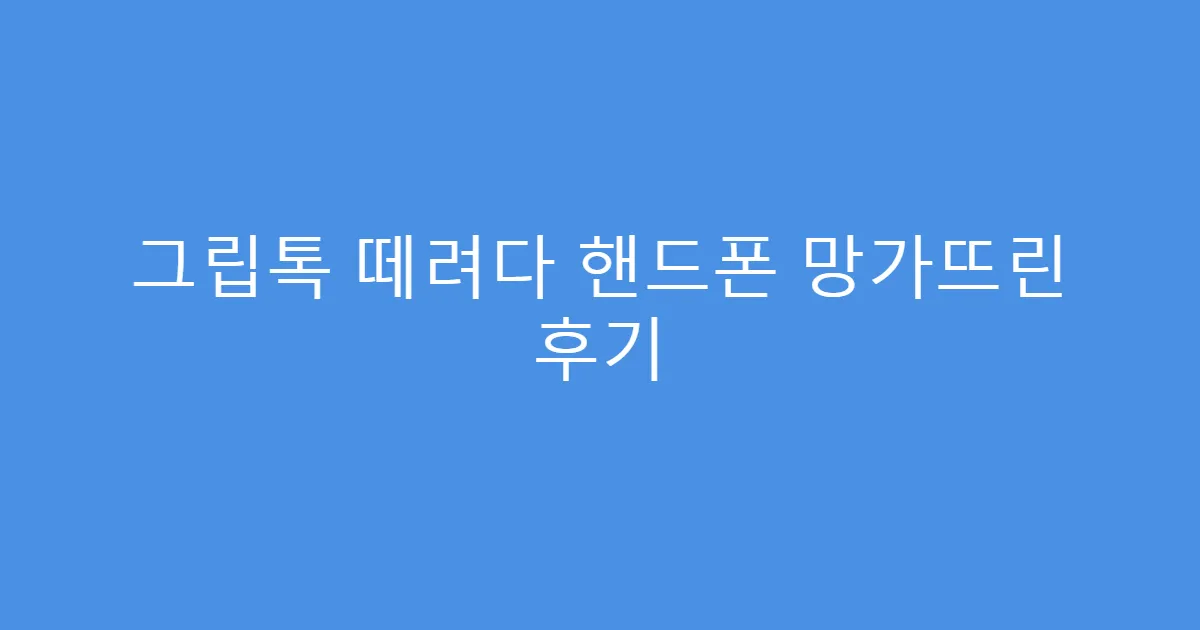 그립톡 떼려다 핸드폰 망가뜨린 후기