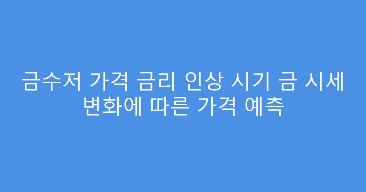 금수저 가격 금리 인상 시기 금 시세 변화에 따른 가격 예측
