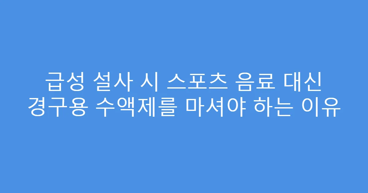 급성 설사 시 스포츠 음료 대신 경구용 수액제를 마셔야 하는 이유
