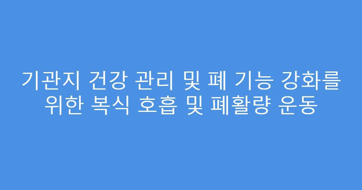 기관지 건강 관리 및 폐 기능 강화를 위한 복식 호흡 및 폐활량 운동