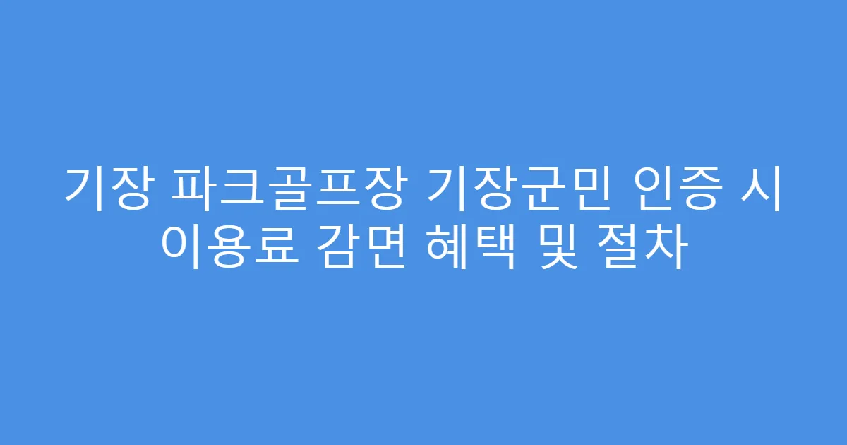 기장 파크골프장 기장군민 인증 시 이용료 감면 혜택 및 절차