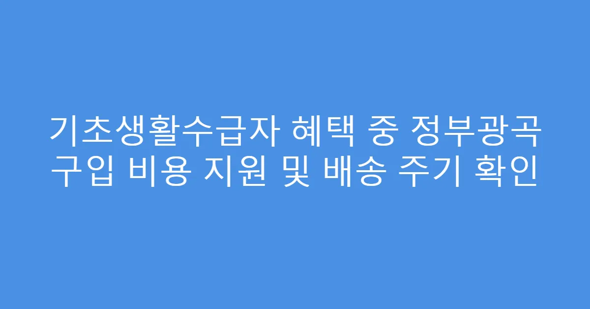 기초생활수급자 혜택 중 정부광곡 구입 비용 지원 및 배송 주기 확인