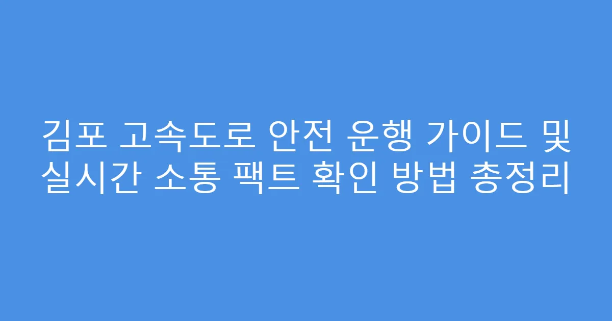 김포 고속도로 안전 운행 가이드 및 실시간 소통 팩트 확인 방법 총정리