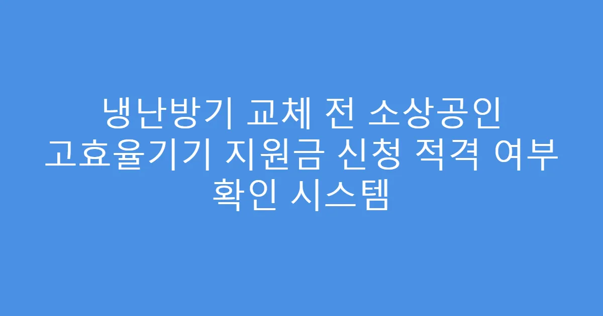 냉난방기 교체 전 소상공인 고효율기기 지원금 신청 적격 여부 확인 시스템