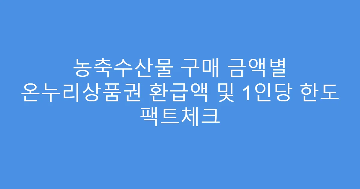 농축수산물 구매 금액별 온누리상품권 환급액 및 1인당 한도 팩트체크