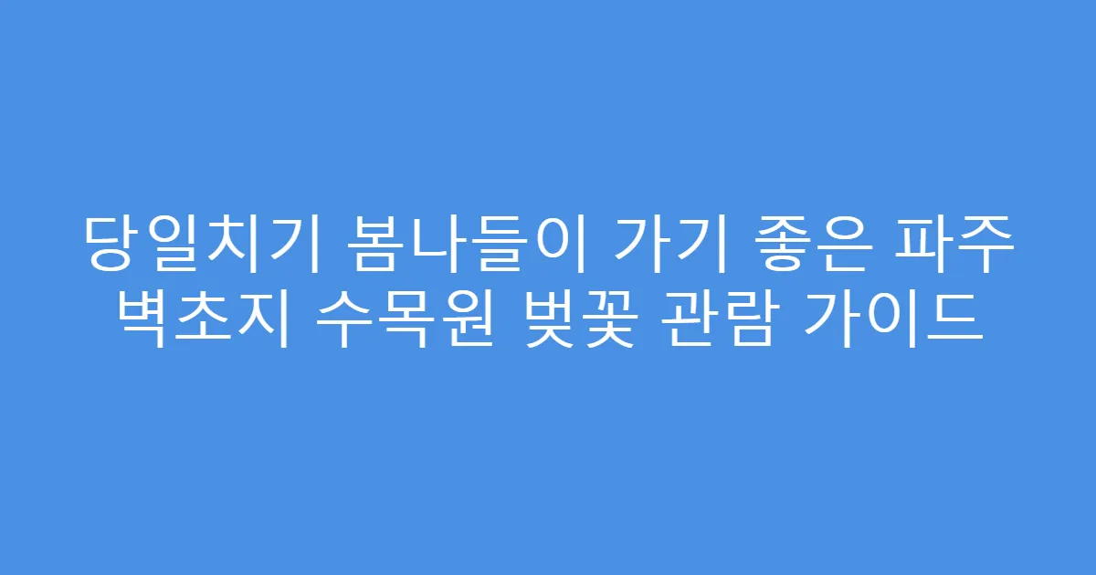 당일치기 봄나들이 가기 좋은 파주 벽초지 수목원 벚꽃 관람 가이드