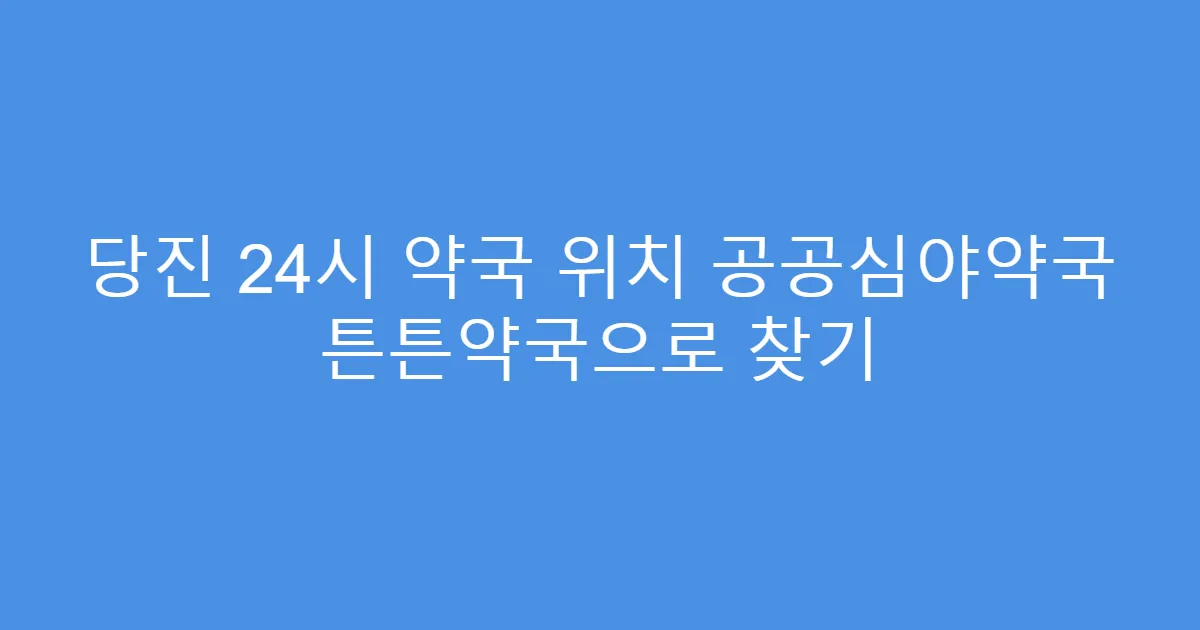 당진 24시 약국 위치 공공심야약국 튼튼약국으로 찾기
