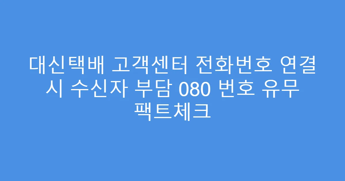 대신택배 고객센터 전화번호 연결 시 수신자 부담 080 번호 유무 팩트체크