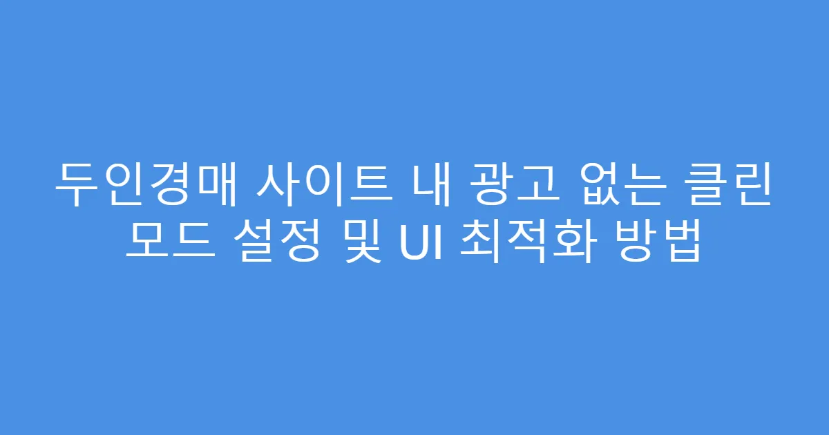 두인경매 사이트 내 광고 없는 클린 모드 설정 및 UI 최적화 방법