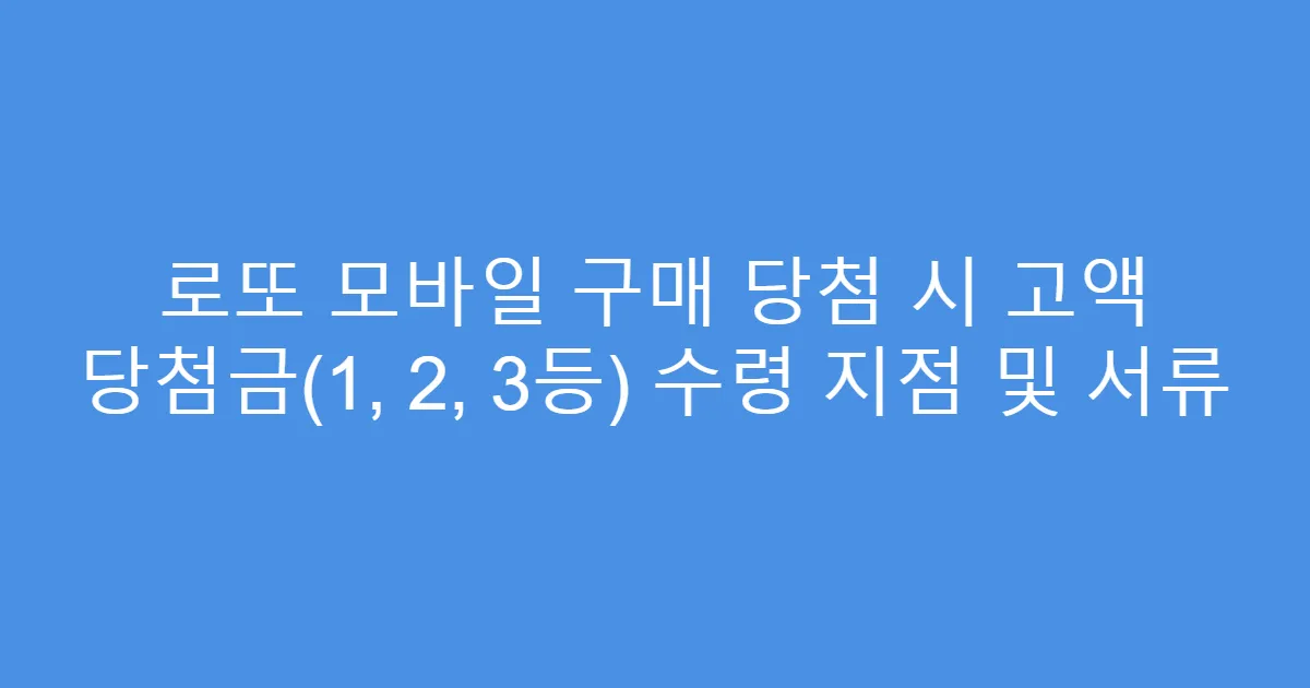 로또 모바일 구매 당첨 시 고액 당첨금(1, 2, 3등) 수령 지점 및 서류