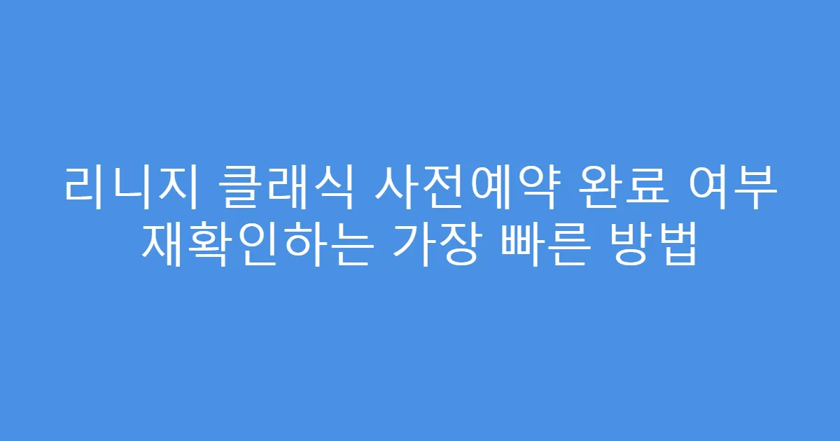 리니지 클래식 사전예약 완료 여부 재확인하는 가장 빠른 방법