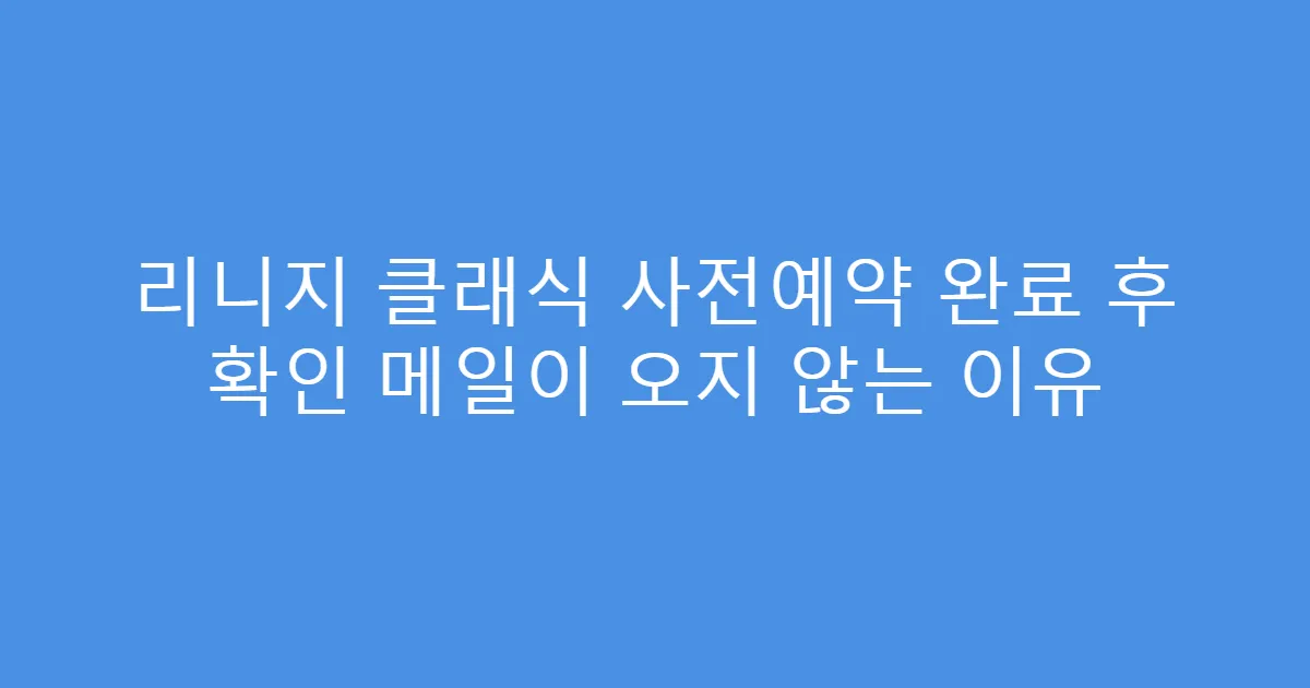 리니지 클래식 사전예약 완료 후 확인 메일이 오지 않는 이유