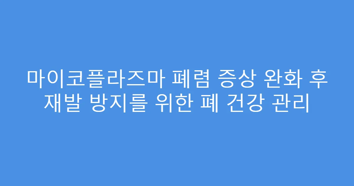 마이코플라즈마 폐렴 증상 완화 후 재발 방지를 위한 폐 건강 관리