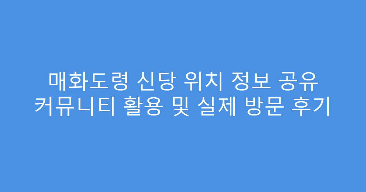 매화도령 신당 위치 정보 공유 커뮤니티 활용 및 실제 방문 후기