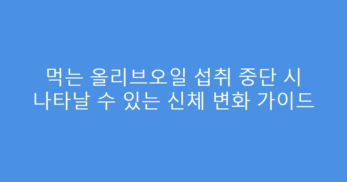 먹는 올리브오일 섭취 중단 시 나타날 수 있는 신체 변화 가이드