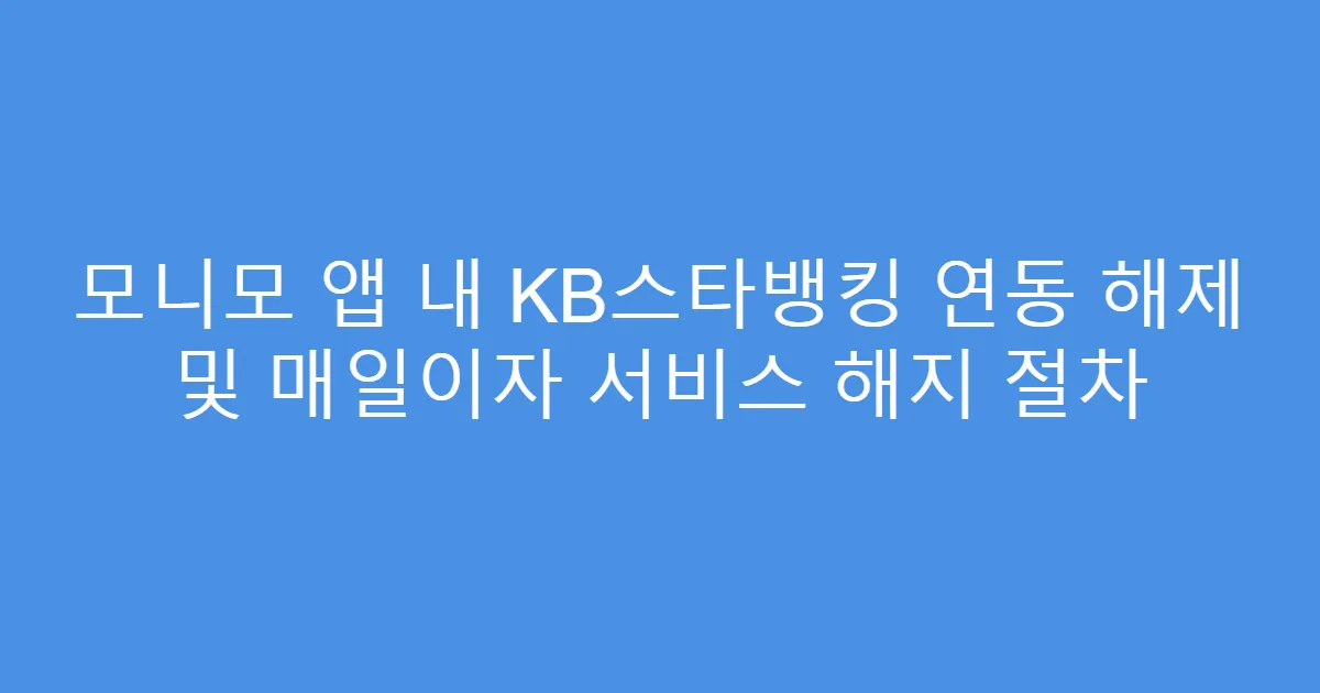 모니모 앱 내 KB스타뱅킹 연동 해제 및 매일이자 서비스 해지 절차