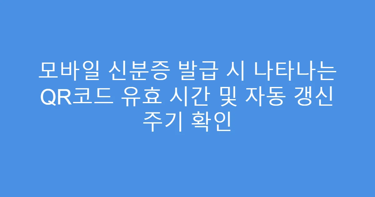 모바일 신분증 발급 시 나타나는 QR코드 유효 시간 및 자동 갱신 주기 확인