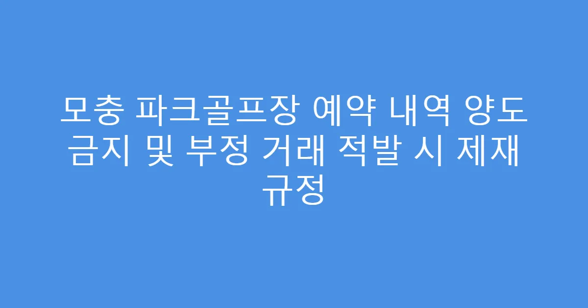 모충 파크골프장 예약 내역 양도 금지 및 부정 거래 적발 시 제재 규정