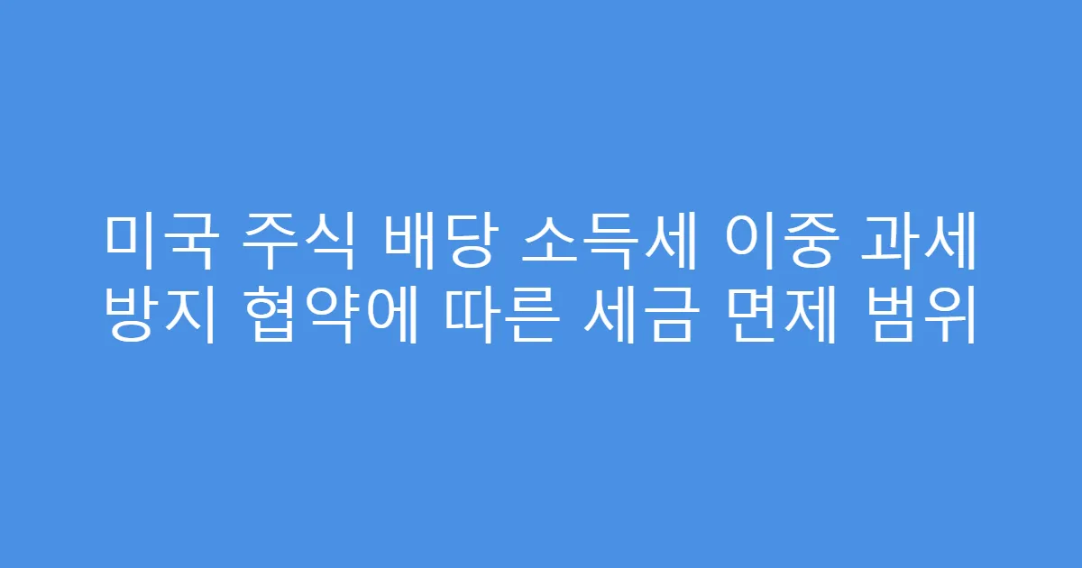 미국 주식 배당 소득세 이중 과세 방지 협약에 따른 세금 면제 범위