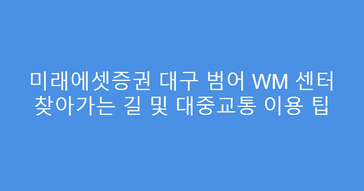 미래에셋증권 대구 범어 WM 센터 찾아가는 길 및 대중교통 이용 팁