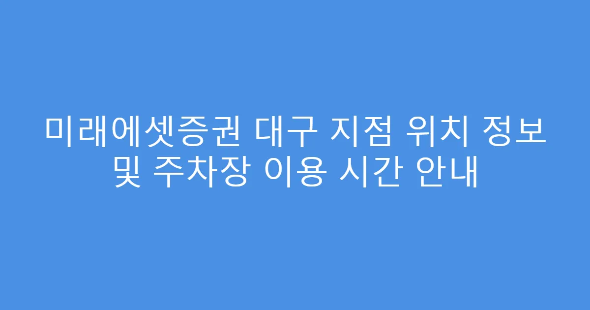 미래에셋증권 대구 지점 위치 정보 및 주차장 이용 시간 안내