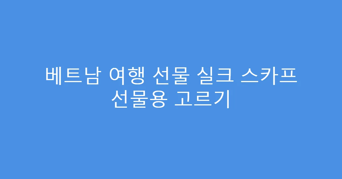 베트남 여행 선물 실크 스카프 선물용 고르기