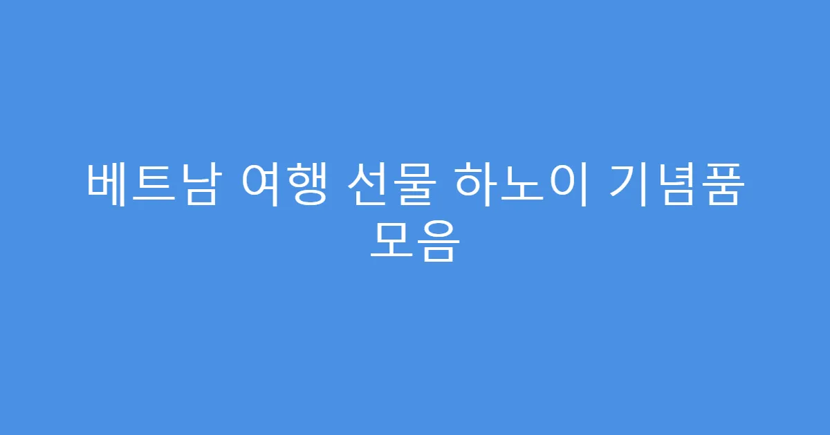 베트남 여행 선물 하노이 기념품 모음
