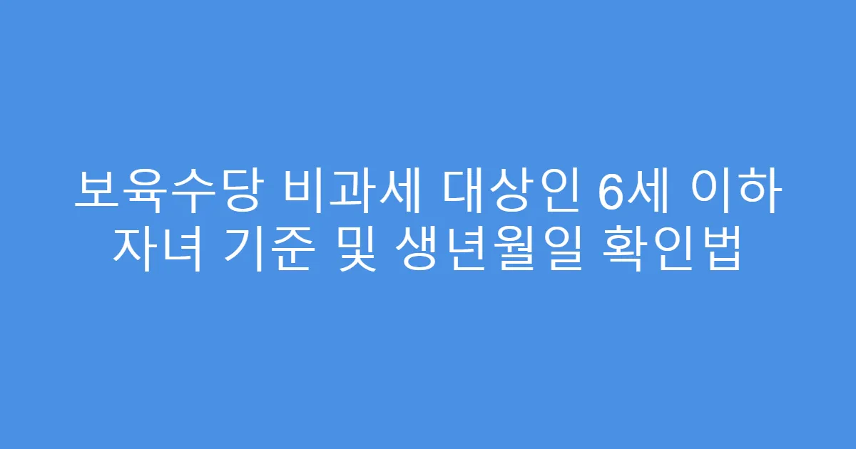 보육수당 비과세 대상인 6세 이하 자녀 기준 및 생년월일 확인법